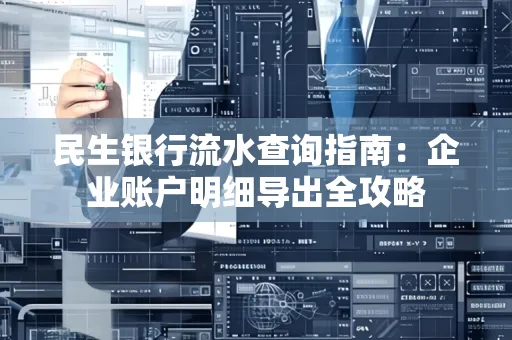 民生银行流水查询指南:企业账户明细导出全攻略