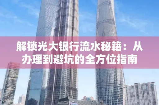 解锁光大银行流水秘籍:从办理到避坑的全方位指南