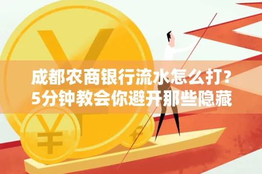 成都农商银行流水怎么打?5分钟教会你避开那些隐藏坑