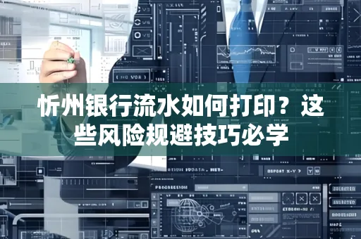 忻州银行流水如何打印?这些风险规避技巧必学