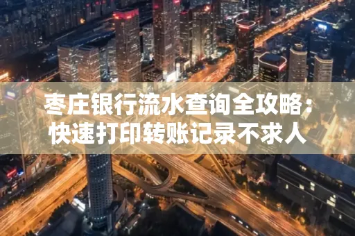 枣庄银行流水查询全攻略:快速打印转账记录不求人
