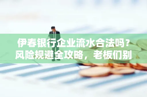 伊春银行企业流水合法吗?风险规避全攻略,老板们别再踩坑了!