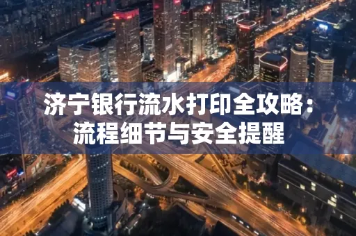 济宁银行流水打印全攻略:流程细节与安全提醒