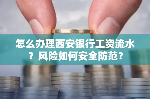 怎么办理西安银行工资流水?风险如何安全防范?
