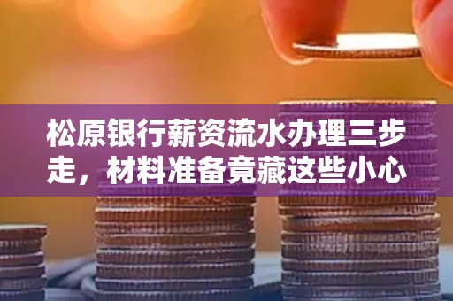 松原银行薪资流水办理三步走,材料准备竟藏这些小心机