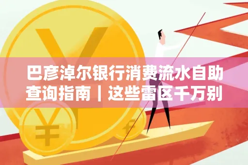 巴彦淖尔银行消费流水自助查询指南|这些雷区千万别踩