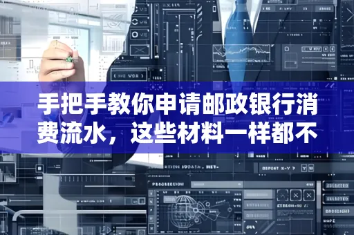 手把手教你申请邮政银行消费流水,这些材料一样都不能少!