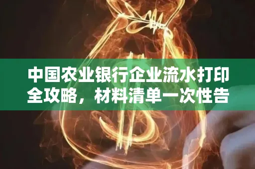 中国农业银行企业流水打印全攻略,材料清单一次性告诉你