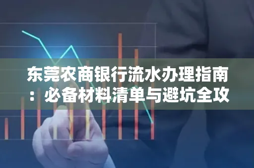 东莞农商银行流水办理指南:必备材料清单与避坑全攻略
