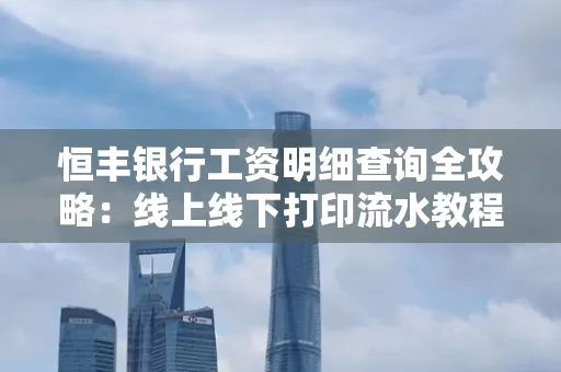 恒丰银行工资明细查询全攻略:线上线下打印流水教程