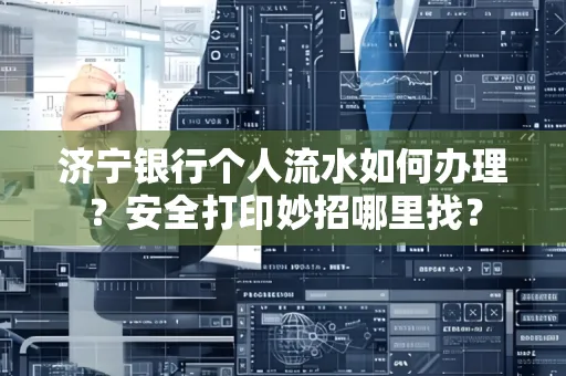 济宁银行个人流水如何办理?安全打印妙招哪里找?
