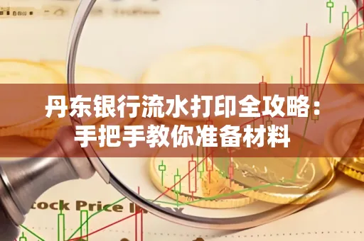 丹东银行流水打印全攻略:手把手教你准备材料